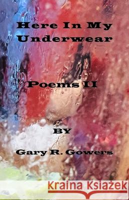 Here In My Underwear: Poems II Edward Gehlert Gary R. Gowers 9781736959688