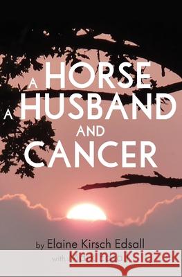 A Horse, A Husband, and Cancer Elaine Kirsc Mark Edsall 9781736967324