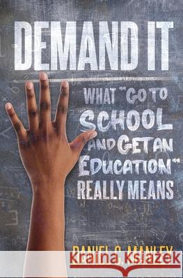 Demand It: What Go To School And Get An Education Really Means Daniel C. Manley Troy Butler 9781736973608 Stand & Withstand Integrity Group LLC