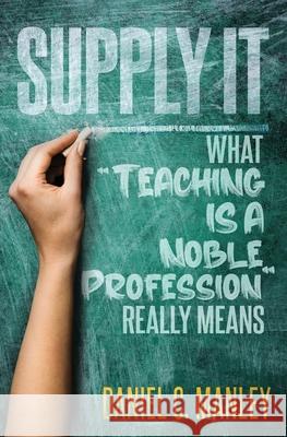 Supply It: What Teaching Is A Noble Profession Really Means Manley                                   Troy Butler 9781736973653 Stand & Withstand Integrity Group LLC