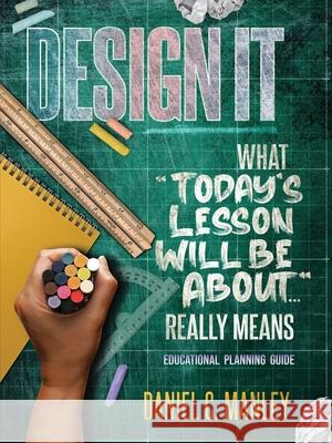 Design It: What Today's Lesson Will Be About... Really Means Daniel C. Manley Troy Butler 9781736973691 Stand & Withstand Integrity Group LLC