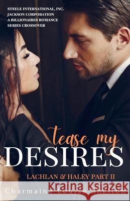 Tease My Desires Lachlan & Haley Part II Charmaine Louise Shelton 9781736974865 Charmainelouise New York, Inc.