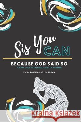 Sis, You Can Because God Said So: A 21 Day Guide to Creating a Habit of Affirming Dellisa Brown Kathia K. Roberts 9781736982105 Bowker Identifier Services