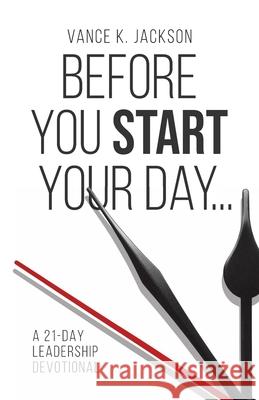 Before You Start Your Day: A 21-Day Leadership Devotional Vance K., Jr. Jackson 9781736983225 5th Gen Publishing, LLC