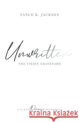 Unwritten: The Vision Graveyard: A 21-Day Purpose Devotional Vance K., Jr. Jackson 9781736983294 5th Gen Publishing, LLC