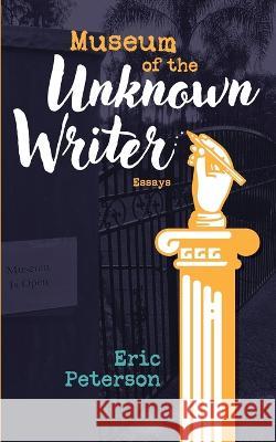 Museum of the Unknown Writer: Essays Eric Peterson   9781736983430