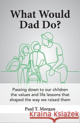 What Would Dad Do? Paul T. Morgan 9781736988619