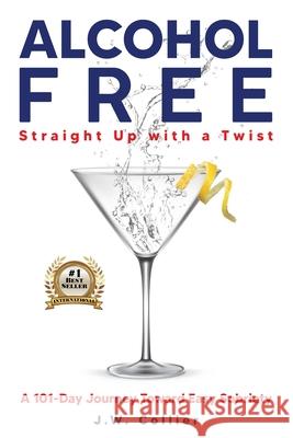 Alcohol Free Straight-Up With a Twist: A 101-Day Journey Toward Easy Sobriety J. W. Collier 9781736989616 Xstopwriting