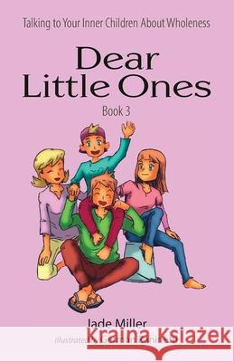 Dear Little Ones (Book 3): Talking to Your Inner Children About Wholeness Jade Miller 9781736990247