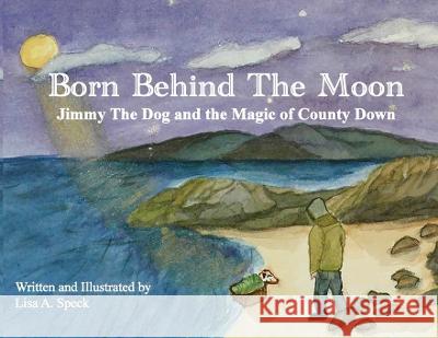 Born Behind The Moon: Jimmy The Dog and the Magic of County Down Lisa A. Speck 9781737002024 Scollogstown Press