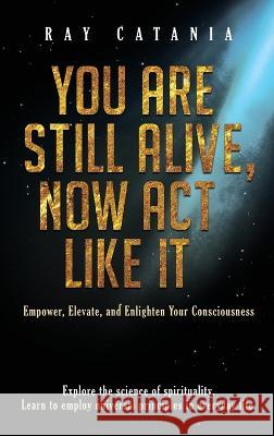 You Are Still Alive, Now Act Like It Ray Catania 9781737009580 Limitless Publications LLC