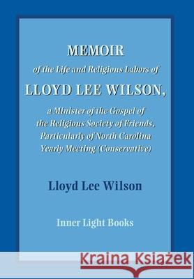 Memoir of the Life and Religious Labors of Lloyd Lee Wilson Charles H. Martin 9781737011231 Inner Light Books