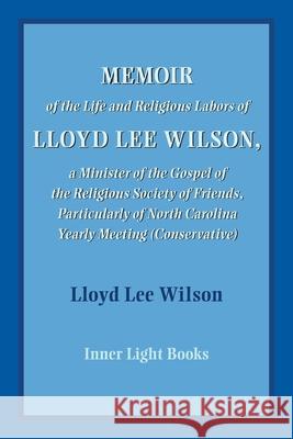 Memoir of the Life and Religious Labors of Lloyd Lee Wilson Lloyd Lee Wilson Charles H. Martin 9781737011248