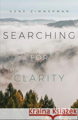 Searching for Clarity Gene Zimmerman 9781737012405 Snowcapped Consulting LLC
