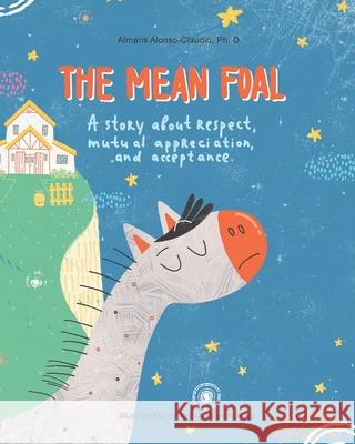 The Mean Foal: A story about respect, mutual appreciation, and acceptance Xenia Voronicheva Susan Schader Almaris Alonso-Claudio 9781737015802 R. R. Bowker