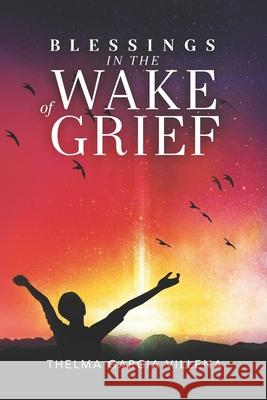 Blessings in the Wake of Grief: A Memoir Thelma Villena 9781737017028