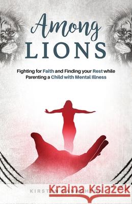 Among Lions: Fighting for Faith and Finding your Rest while Parenting a Child with Mental Illness Kirsten Panachyda Dena Yohe 9781737017936 Among Lions Books