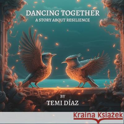 Dancing Together: A story about resilience Temi Diaz Midjourney Ai Temi Diaz 9781737019985