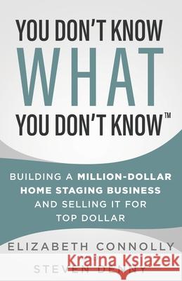 You Don't Know What You Don't Know: Building a Million-Dollar Home Staging Business and Selling It for Top Dollar Steve Denny Elizabeth Connolly 9781737031291 Stonebrook Pub.