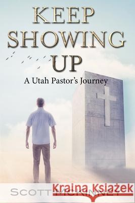 Keep Showing Up: A Utah Pastor's Journey Scott McKinney 9781737032502