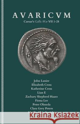 Avaricvm: A Latin Text of Caesar's Gallic War VII 1-28 with Running Vocabulary and Commentary Elizabeth Cross Katherine Cross Lian E 9781737033035