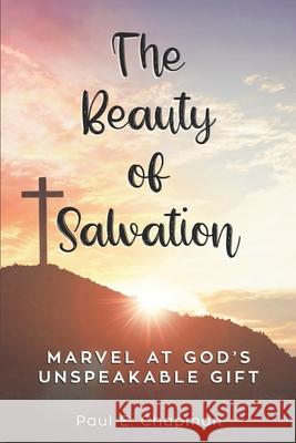 The Beauty of Salvation: Marvel At God's Unspeakable Gift Paul E. Chapman 9781737035725 Add to Your Faith Publications