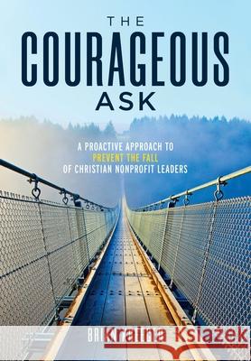 The Courageous Ask: A Proactive Approach to Prevent the Fall of Christian Nonprofit Leaders Brian Kreeger 9781737039907 Tuba Publishing LLC