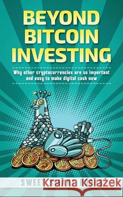 Beyond Bitcoin Investing: Why other cryptocurrencies are so important and easy to make digital cash now Smart Books, Sweet 9781737042631 Sweet Smart Books