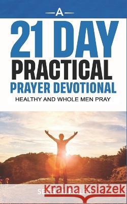 A 21 Day Prayer Devotional: Healthy and Whole Men Pray Seth Rolfe 9781737043485 Sr Hospitality Resources