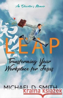 Leap: Transforming Your Workplace for Jesus Michael D Smith 9781737044000 Michael D Smith