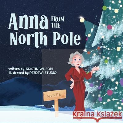 Anna from the North Pole Kristin Wilson, Rezdewi Studio 9781737044895 R. R. Bowker