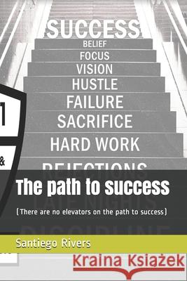 The path to success: (There are no elevators on the path to success) Santiego Rivers 9781737051626 S.Rivers