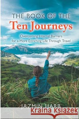The Book of the Ten Journeys: Overcoming Internal Barriers for a More Enriching Life Through Travel Jazmin Harb 9781737054511