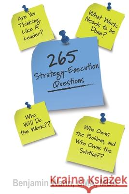 265 Strategy-Execution Questions: 265 Strategy-Execution Questions to assess your organization, function, team, and self Benjamin Wann 9781737062431