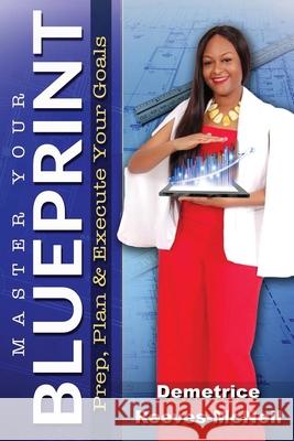 Master Your Blueprint: Prep, Plan, & Execute Your Goals Demetrice Reeves-McNeil 9781737065739