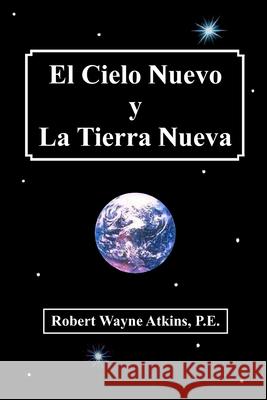 El Cielo Nuevo y La Tierra Nueva Robert Wayne Atkin 9781737068006 Grandpappy Inc.