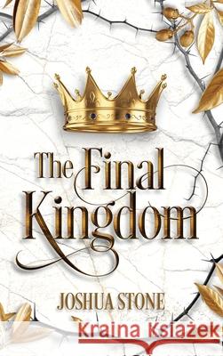 The Final Kingdom: The kingdom that will put an end to all others, and it itself shall stand forever. Joshua Stone 9781737070030 Joshua Stone