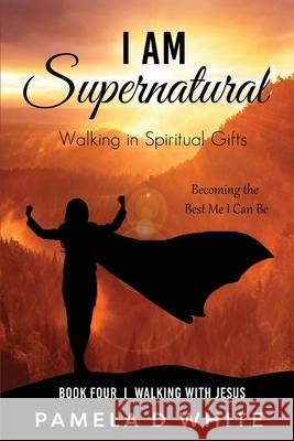 I Am Supernatural: Walking in Spiritual Gifts White, Pamela D. 9781737080268