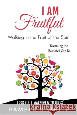 I Am Fruitful: Walking in the Fruit of the Spirit White, Pamela D. 9781737080305