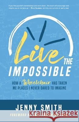 Live the Impossible: How a Wheelchair has Taken Me Places I Never Dared to Imagine Jenny Smith, Sra Joni Eareckson-Tada 9781737086703 Jenny Smith Rolls on
