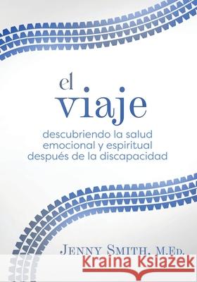 El viaje: Descubriendo la salud emocional y espiritual despu?s de la discapacidad Jenny Smith 9781737086765 Significant Publications