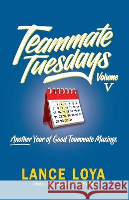 Teammate Tuesdays Volume V: Another Year of Good Teammate Musings Lance Loya   9781737088974