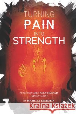 Turning Pain Into Strength: I made Pain my driving force. Michelle Eberwein 9781737090618 Michelle Eberwein