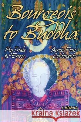 Bourgeois To Buddha: My Trials and Errors Across Four Continents Laurel Ann Francis 9781737093701 Laurel Ann Francis