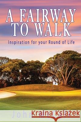 A Fairway to Walk: Inspiration for Your Round of Life John McCall 9781737096801 John McCall