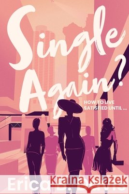 Single Again? How to Live Satisfied Until ... Erica B. Davis 9781737120414