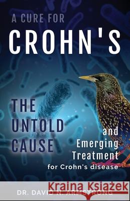 A Cure for Crohn's: The untold cause and emerging treatment for Crohn's disease David N. Armstrong 9781737133339