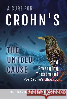A Cure for Crohn's: The untold cause and emerging treatment for Crohn's disease: The untold cause and emerging treatment for Crohn's disea David N. Armstrong 9781737133346
