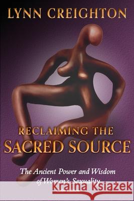 Reclaiming the Sacred Source: The Ancient Power and Wisdom of Women's Sexuality - Color Edition Lynn Creighton 9781737142348