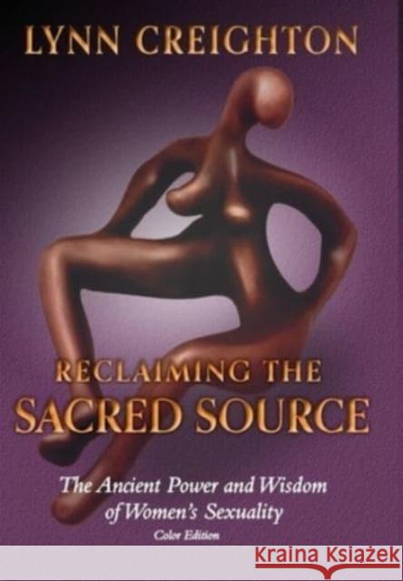 Reclaiming the Sacred Source: The Ancient Power and Wisdom of Women's Sexuality - Color Edition Lynn Creighton 9781737142355